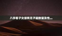 八字看子女缘有无子嗣数量及性灬，八字怎么算子女缘