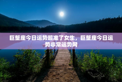 巨蟹座今日运势超准了女生，巨蟹座今日运势非常运势网
