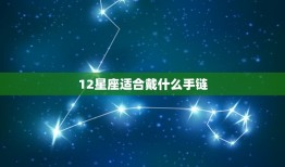 12星座适合戴什么手链(星座配饰指南让你的手链更有灵性)
