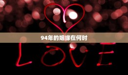94年的姻缘在何时(回忆那段美好的爱情故事)