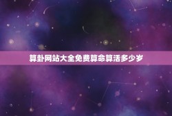 算卦网站大全免费算命算活多少岁(推荐几个靠谱的算命网站)