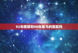 92年属猴和90年属马的能配吗(解密属相配对的奥秘)