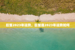 巨蟹2023年运势，巨蟹座2023年运势如何