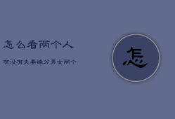 怎么看两个人有没有夫妻缘分，免费测二人缘分是否已尽
