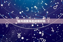 属鸡跟属兔的结婚好吗(十二生肖婚配分析)