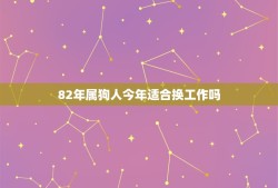 82年属狗人今年适合换工作吗(根据八字命理介绍)