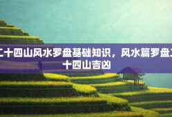 二十四山风水罗盘基础知识，风水篇罗盘二十四山吉凶