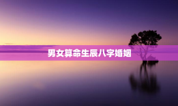 男女算命生辰八字婚姻，男女算命生辰八字婚姻免费测