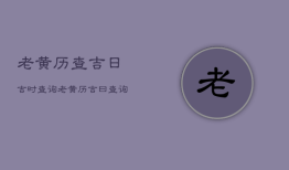 老黄历查吉日吉时查询，老黄历查黄道吉日吉时