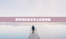 塔罗师的名字怎么起更神秘，塔罗占卜师名字