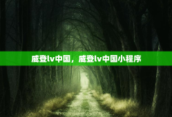 威登lv中国，威登lv中国小程序
