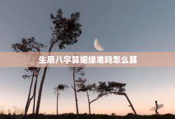 生辰八字算姻缘准吗怎么算，根据生辰八字算姻缘准吗
