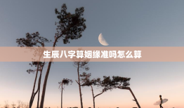 生辰八字算姻缘准吗怎么算，根据生辰八字算姻缘准吗
