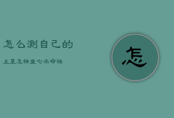 怎么测自己的主星，怎样查七杀命格