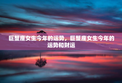 巨蟹座女生今年的运势，巨蟹座女生今年的运势和财运