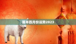 属羊四月份运势2023(财运亨通事业顺利感情甜蜜)