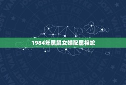 1984年属鼠女婚配属相蛇(配对缘定一生)