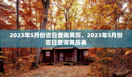 2023年5月份吉日查询黄历，2023年5月份吉日查询黄历表
