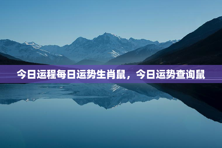 今日运程每日运势生肖鼠，今日运势查询鼠