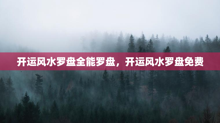 开运风水罗盘全能罗盘，开运风水罗盘免费
