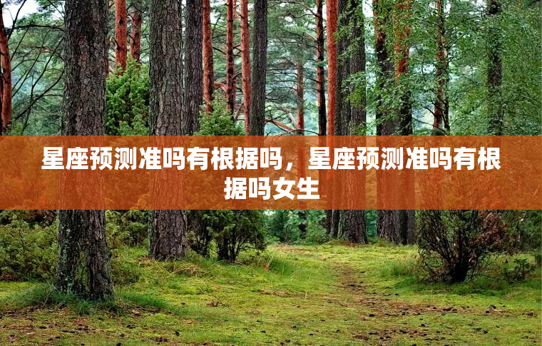 星座预测准吗有根据吗，星座预测准吗有根据吗女生