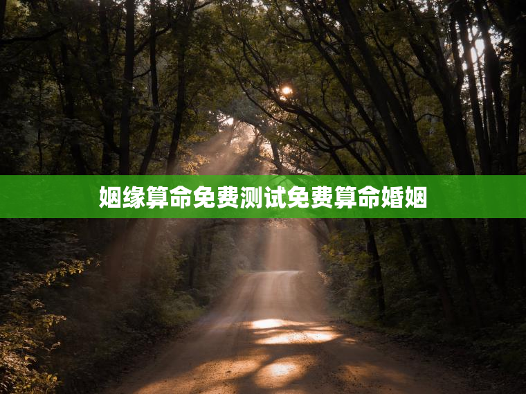 姻缘算命免费测试免费算命婚姻，姻缘测算命免费测试