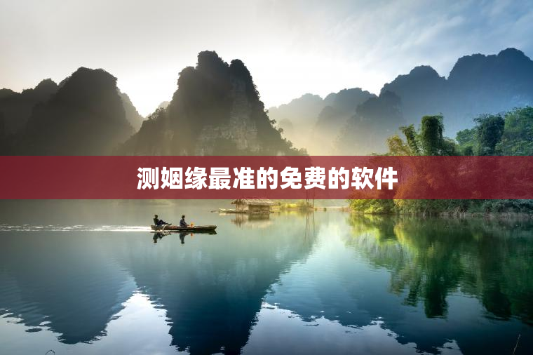 测姻缘最准的免费的软件，免费测试姻缘的软件