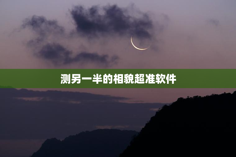测另一半的相貌超准软件，免费扫一扫测脸型配发型软件
