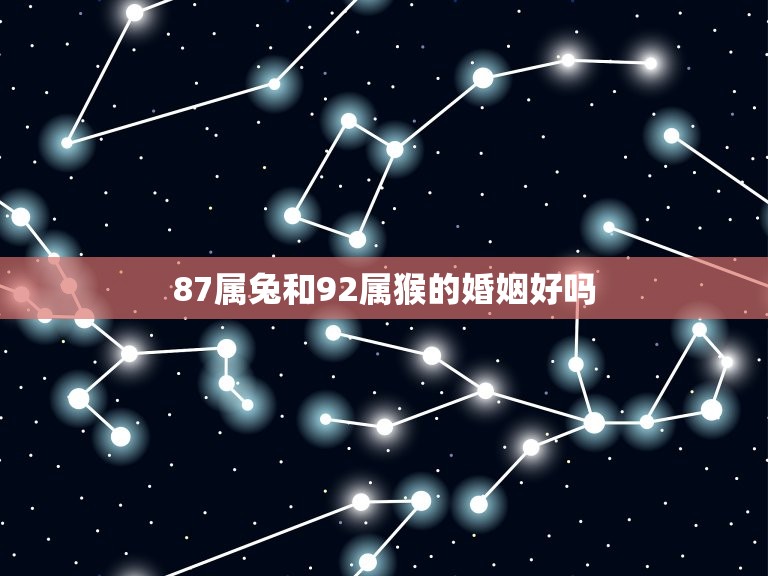 87属兔和92属猴的婚姻好吗(从属相角度分析爱情婚姻)