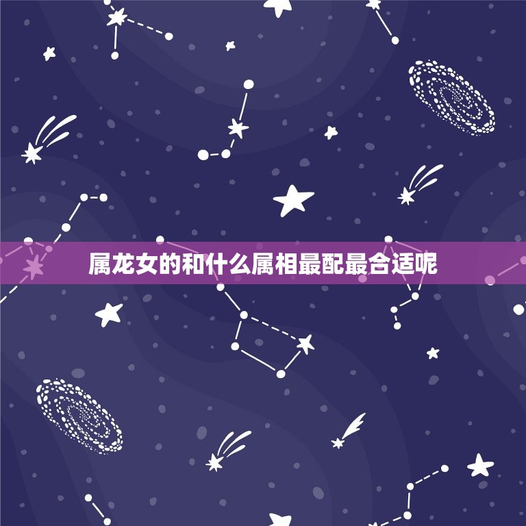 属龙女的和什么属相最配最合适呢(十二生肖的姻缘配对)
