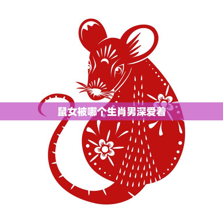 鼠女被哪个生肖男深爱着(揭秘十二生肖中最佳配对)