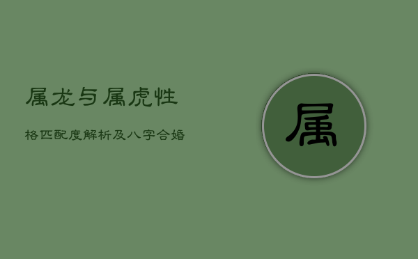 属龙与属虎：性格匹配度解析及八字合婚