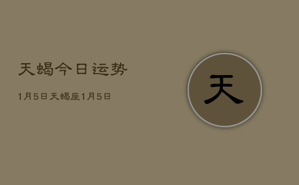 天蝎今日运势1月5日，天蝎座1月5日运势如何  第1张