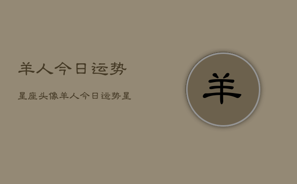 羊人今日运势星座头像，羊人今日运势星座头像查询  第1张