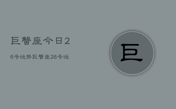 巨蟹座今日26号运势，巨蟹座26号运势如何  第1张