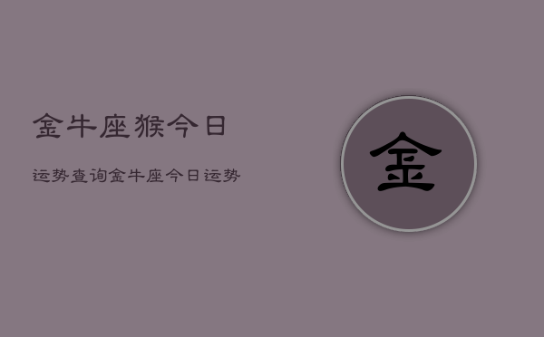 金牛座猴今日运势查询，金牛座今日运势查询  第1张