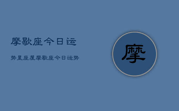 摩歇座今日运势星座屋，摩歇座今日运势查询  第1张
