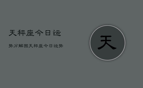 天秤座今日运势分解图，天秤座今日运势详解  第1张