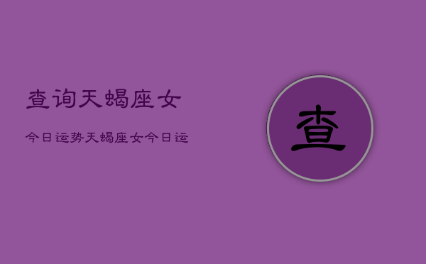 查询天蝎座女今日运势，天蝎座女今日运势详解  第1张