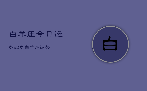 白羊座今日运势52岁，白羊座运势  第1张