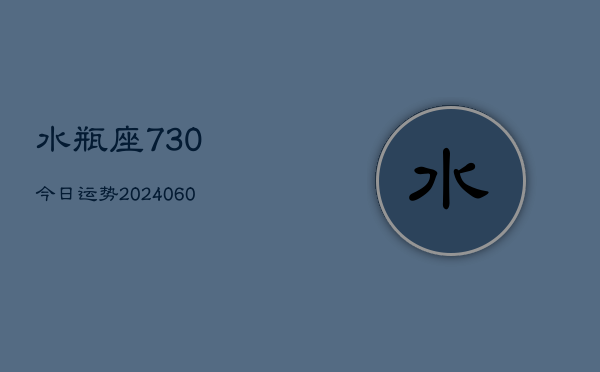 水瓶座730今日运势(20240603)  第1张
