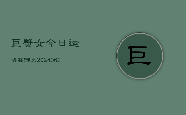 巨蟹女今日运势在哪天(20240603)  第1张