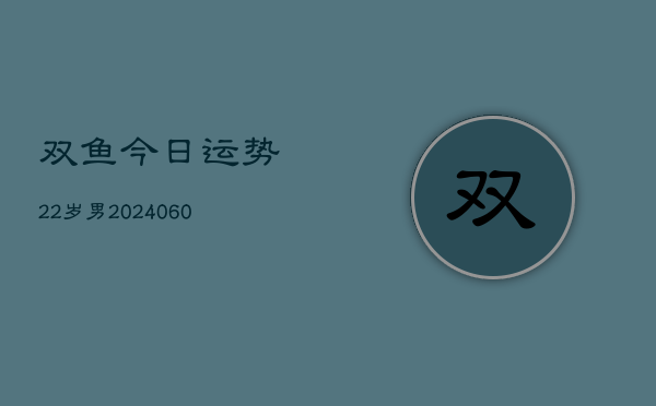 双鱼今日运势22岁男(20240603)  第1张