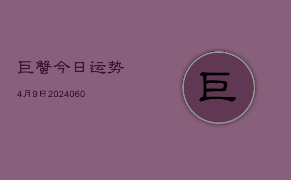 巨蟹今日运势4月9日(20240603)  第1张