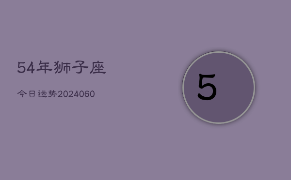 54年狮子座今日运势(20240603)  第1张