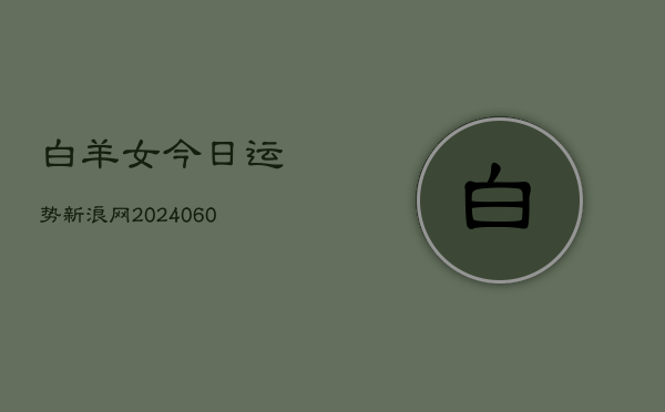 白羊女今日运势新浪网(20240603)  第1张