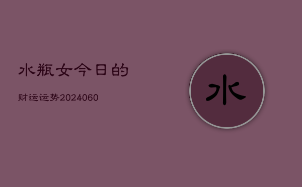 水瓶女今日的财运运势(20240603)  第1张