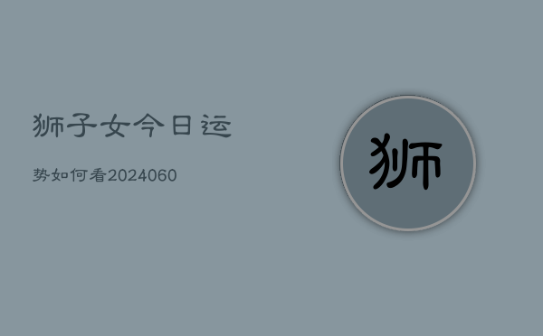 狮子女今日运势如何看(20240603)  第1张