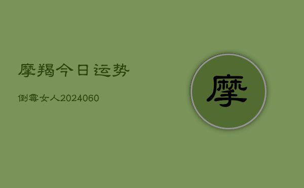 摩羯今日运势倒霉女人(20240603)  第1张
