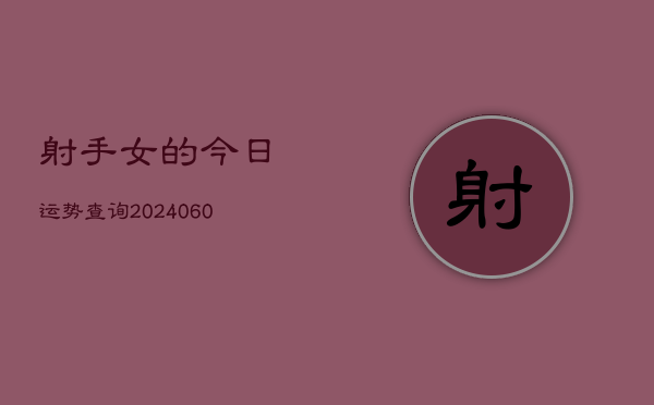 射手女的今日运势查询(20240603)  第1张